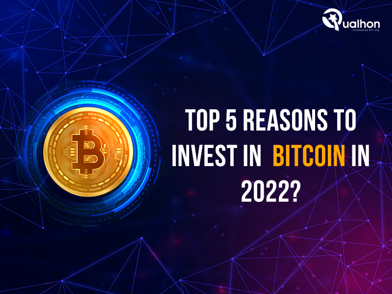 Top 5 reasons to invest in Bitcoin in 2022? Qualhon Informatics